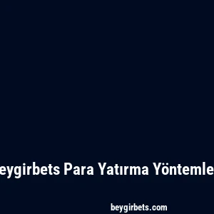 Beygirbets Para Yatırma Yöntemleri