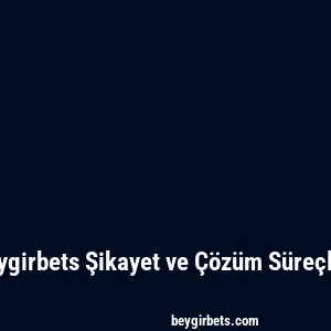 Beygirbets Şikayet ve Çözüm Süreçleri
